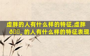 虚胖的人有什么样的特征,虚胖 🕸 的人有什么样的特征表现